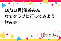 10/21(月)渋谷みんなでクラブに行ってみよう飲み会