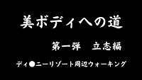 美ボディへの道　〜第一弾　立志編〜　ディ○ニーリゾート外周ウォーキング