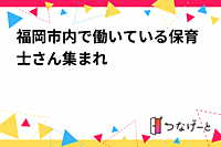福岡市内で働いている保育士さん集まれ〜🙌✨