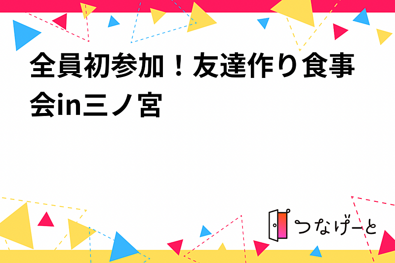 全員初参加！友達作り食事会in三ノ宮