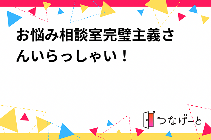 お悩み相談室〜完璧主義さんいらっしゃい！〜