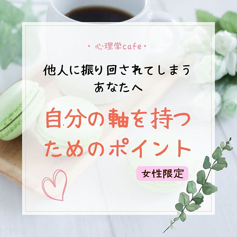 【女性限定・心理学cafe】他人に振り回されてしまうあなたへ～自分の軸を持つためのポイント