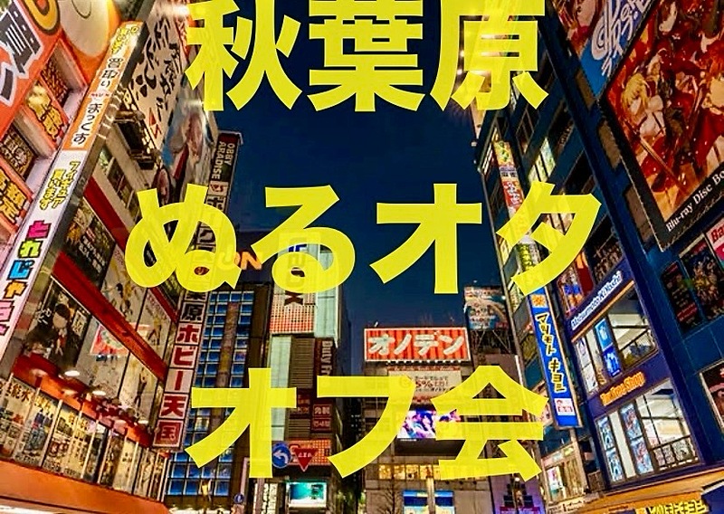 第3回【1月25日】※12月17日更新　新年初　秋葉原ぬるいオタクのオフ会【初参加歓迎】