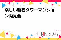 楽しい新宿タワーマンション内見会