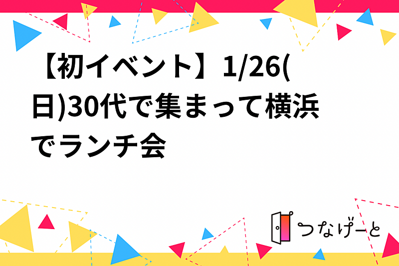 【初イベント】1/26(日)30代で集まって横浜でランチ会