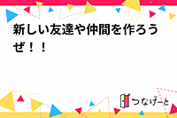 新しい友達や仲間を作ろう！！！