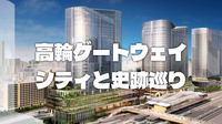 最大級の再開発「高輪ゲートウェイシティ」と貝塚、古墳など古代の史跡を巡ろう！