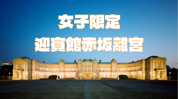 【女子限定】国宝「迎賓館赤坂離宮」とライトアップとコンサートを楽しもう！