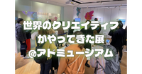 世界のクリエイティブがやってきた！2024展（アドミュージアム）に行こう！