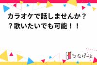 カラオケで話しませんか？？歌いたいでも可能！！