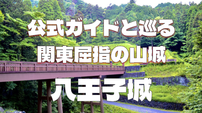 関東屈指の山城「八王子城」を公式ガイドと一緒にじっくりみてみよう！都内唯一の日本遺産であり国指定史跡でもあります