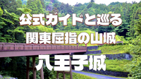 関東屈指の山城「八王子城」を公式ガイドと一緒にじっくりみてみよう！都内唯一の日本遺産であり国指定史跡でもあります