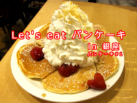 Let's eat パンケーキ　in 銀座 　　パンケーキ#1