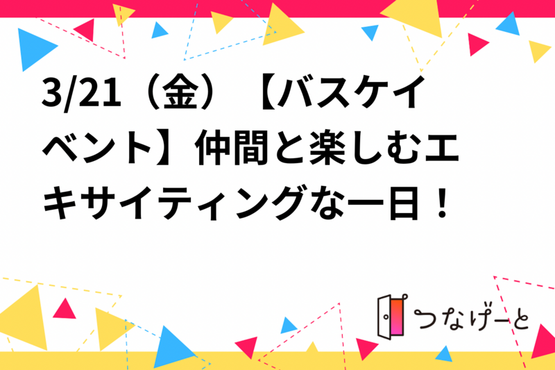 3/21（金）【バスケイベント🏀】仲間と楽しむエキサイティングな一日！