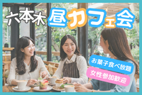 ⭐六本木☕️昼カフェ会🍪お菓子食べ放題✨16:45～✨お酒OK🥃早割あり✨1人参加大歓迎✨