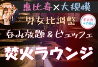 恵比寿♡LUXURY焚火PARTY【恵比寿焚火ラウンジ】【呑み放題☆】【料理付】【一人参加歓迎】【途中入退OK】