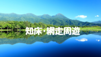 【網走・知床周遊】ベストシーズンに行く個人旅行組み合わせ