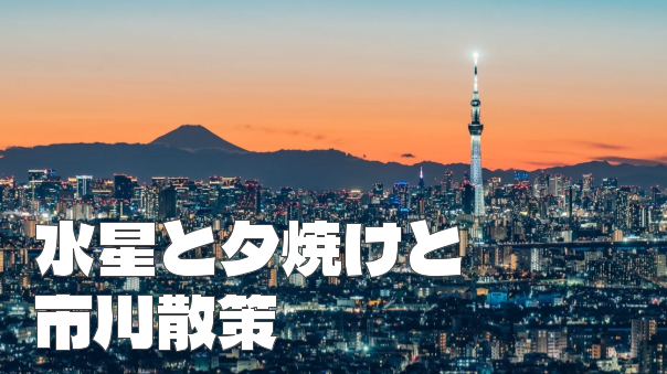 アイ・リンクタウンと市川散策。夕日と水星もみてみよう！