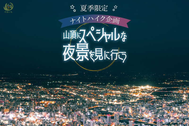夏季限定！ナイトハイク！山頂にスペシャルな夜景を見にいこう！下山はロープウェイでゆっくりと♫