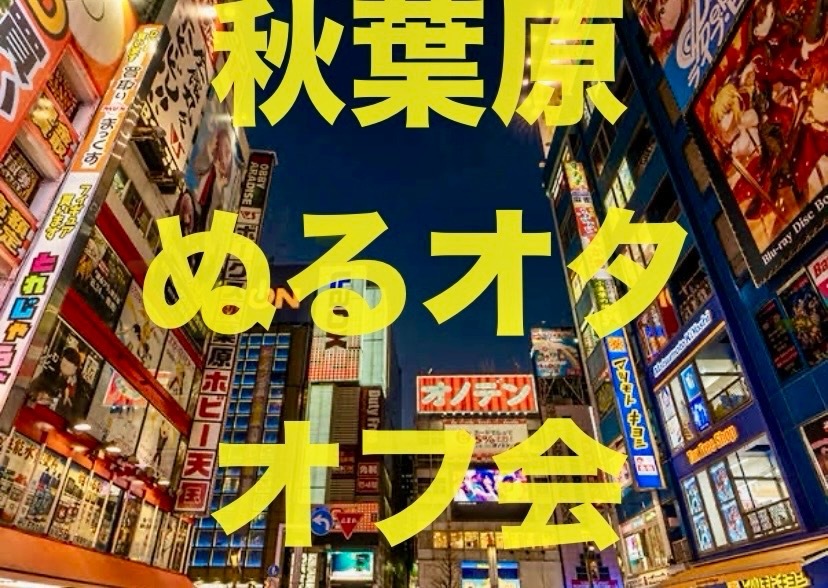 第6回【5月31日】 ※増枠しました※秋葉原ぬるいオタクのオフ会【初参加歓迎】