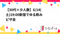 【30代×少人数】6/14(土)19:00新宿でゆる飲みピザ会