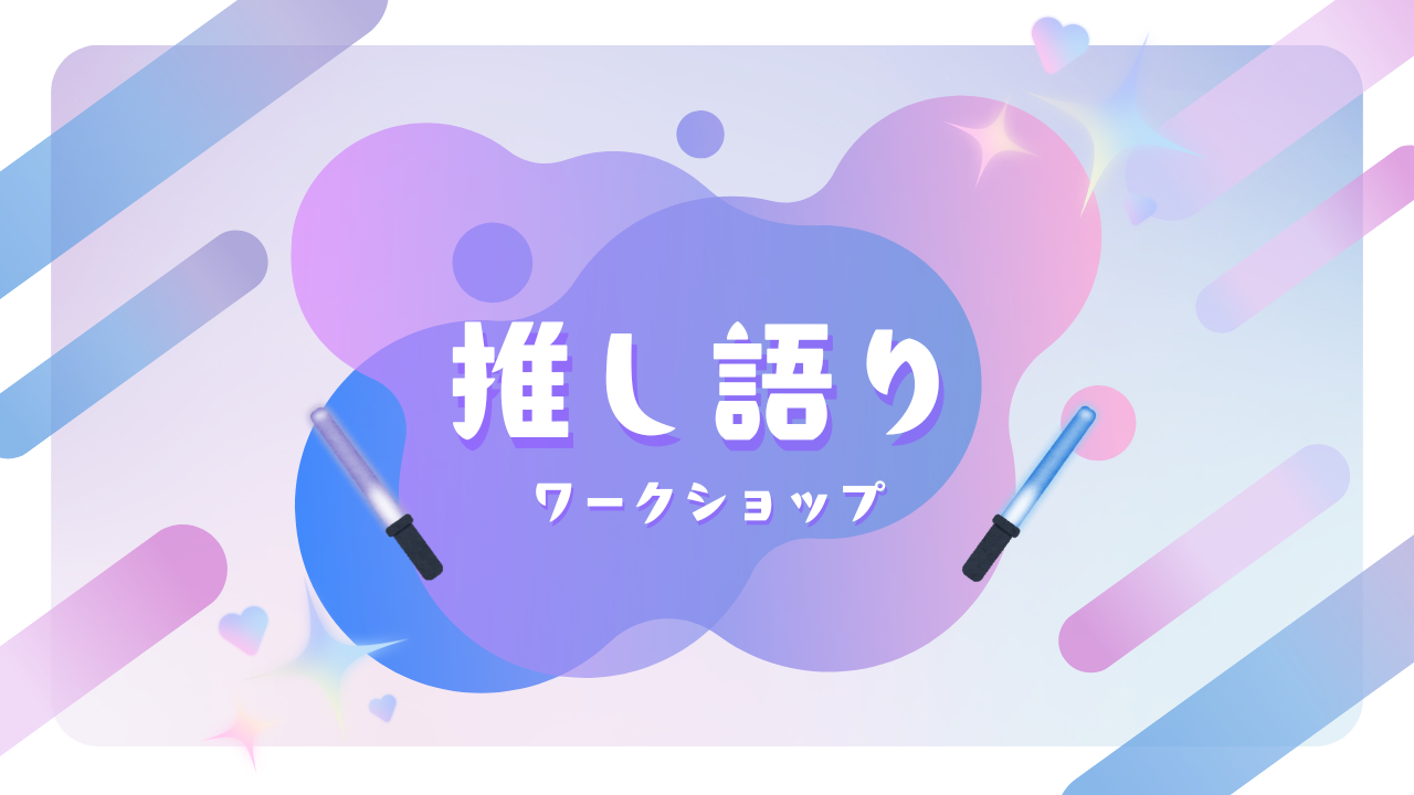 【20代限定】推し語りワークショップ ～推しの素晴らしさを語りたいのに『やばい!』しかでてこないあなたへ～【現地開催】