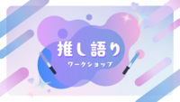 【20代限定】推し語りワークショップ ～推しの素晴らしさを語りたいのに『やばい!』しかでてこないあなたへ～【現地開催】