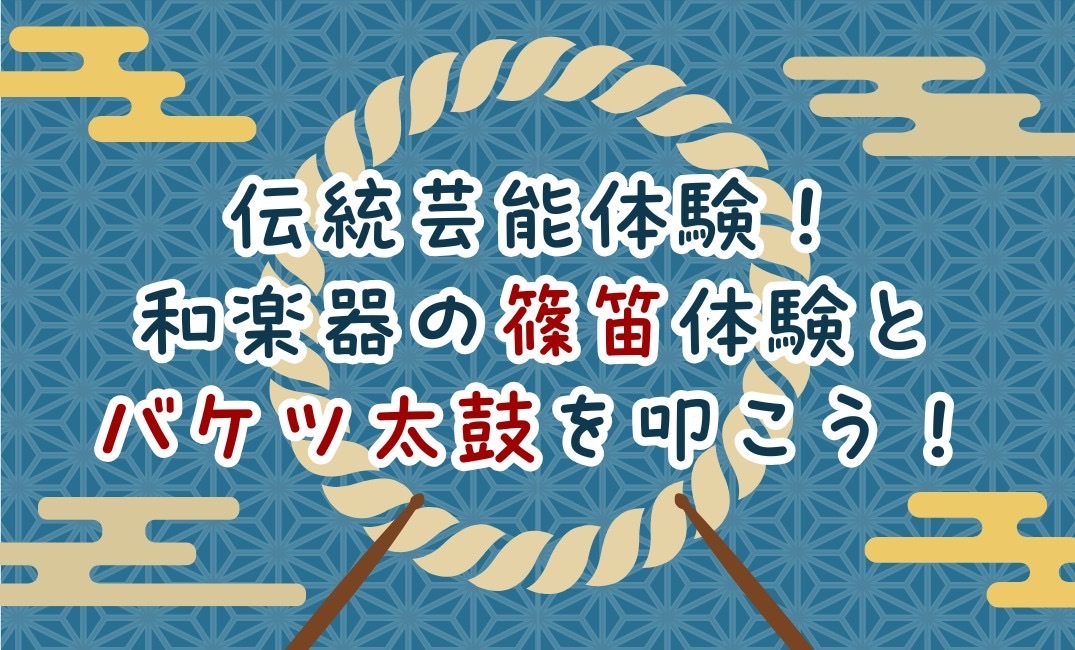 伝統芸能体験！篠笛体験とバケツ太鼓をたたこう！