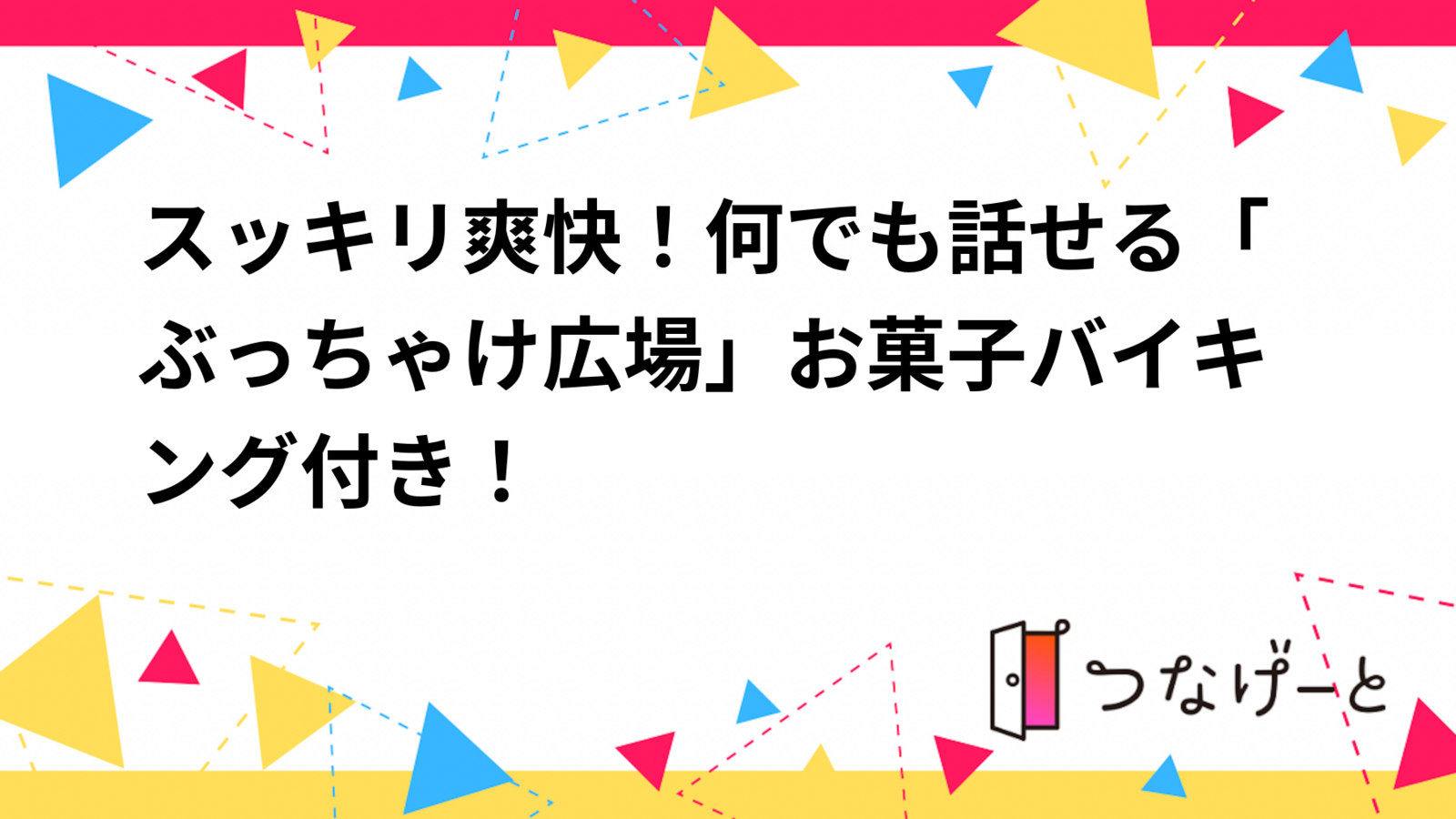 スッキリ爽快！何でも話せる「ぶっちゃけ広場」お菓子バイキング付き！