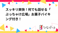 スッキリ爽快！何でも話せる「ぶっちゃけ広場」お菓子バイキング付き！