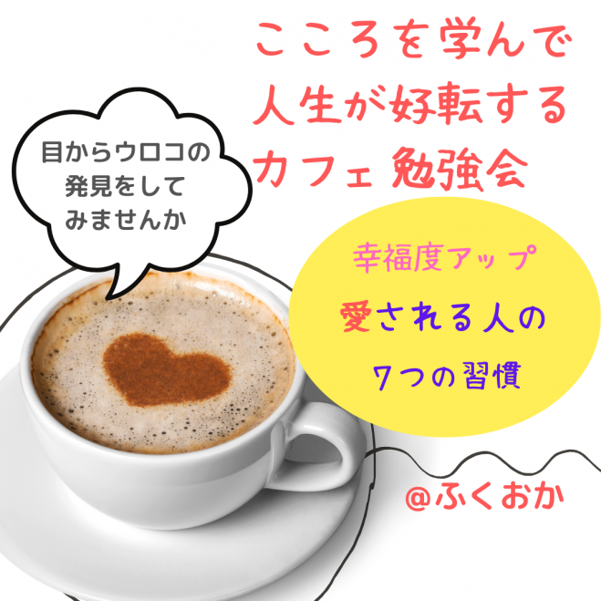 ★6/12(木)@大橋カフェ こころを学んで人生が好転するカフェ会☆幸福度アップ!愛される人に共通する7つの習慣と実践法