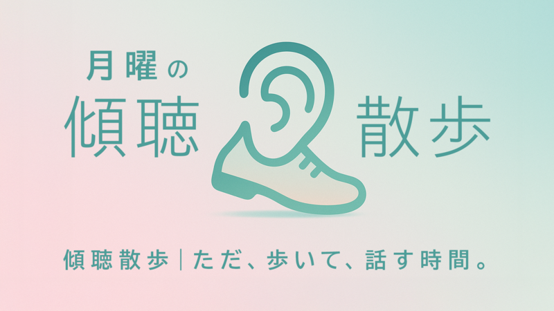 月曜の傾聴散歩｜ただ、歩いて、話す時間。