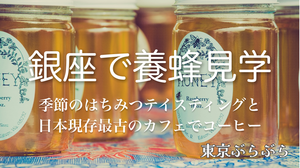 【プチ社会見学】銀座で養蜂見学＆季節の違うはちみつのテイスティング＋日本現存最古のカフェで珈琲タイム♪
