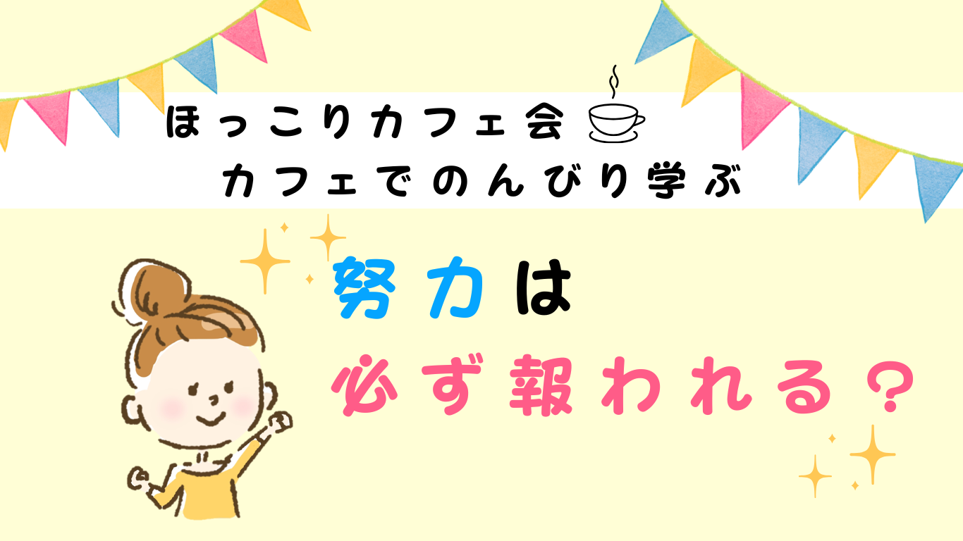 ★カフェ会★努力は必ず報われる?頑張ったことを無駄にしないために、大切なこと