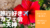 【女性主催】6/28旅行好き✈️カフェ会in天神！！初参加・ おひとりでの参加、大歓迎😆🙌