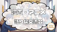【新宿】”お気に入り作品をシェア！アニメ・マンガ語り場交流会”