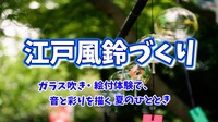 【江戸風鈴づくり体験★ガラス吹き・絵付体験で、音と彩りを描く夏のひととき】