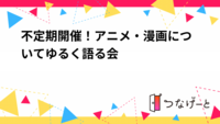 不定期開催！アニメ・漫画についてゆる〜く語る会
