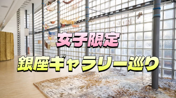 【女子限定】【早割無料】銀座のギャラリー巡りをしてみよう！（ハイブランド中心）