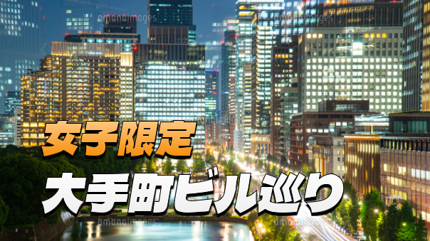 【女子限定】【早割無料】大手町のビル群を探索してみよう！なるべく建物内にいきます！