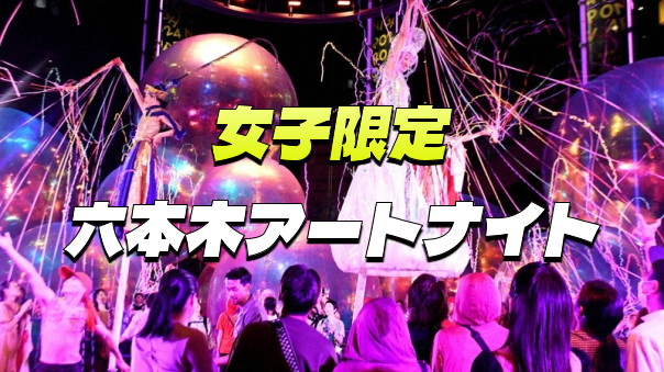 【女子限定・早割無料】六本木アートナイトで夜散歩を楽しもう！