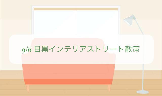 9/6 目黒インテリアストリートを散策するぞ!