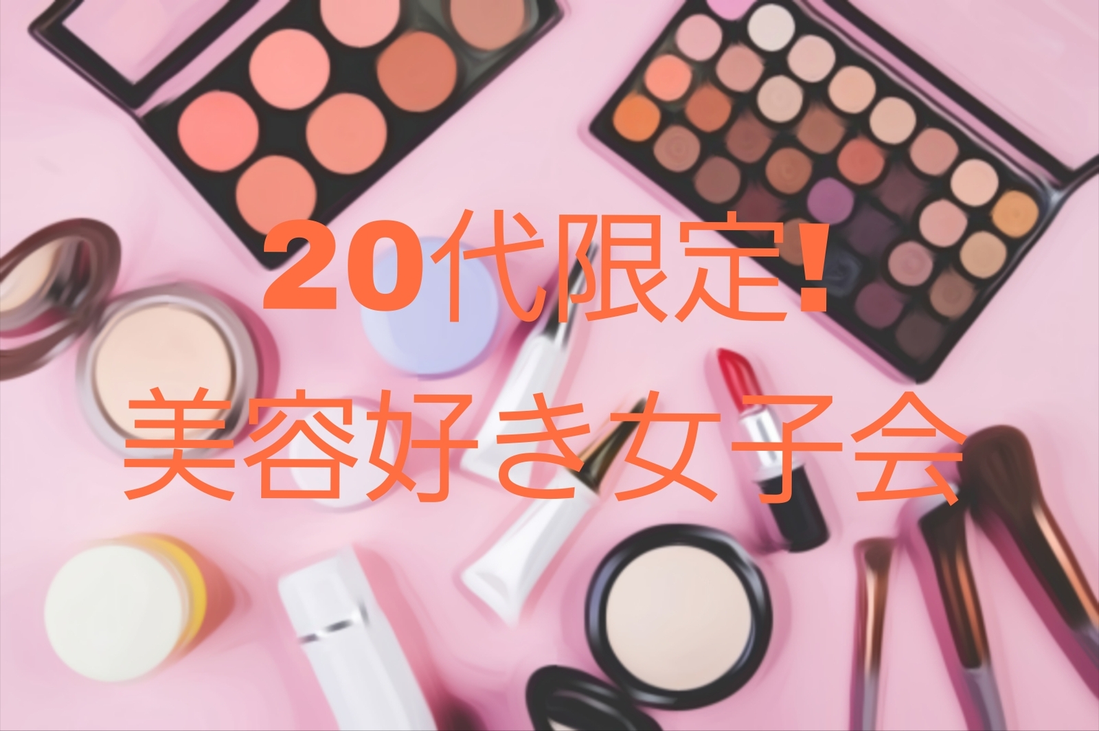 【7/25（金）天神開催】20代限定💄美容好き女子会！