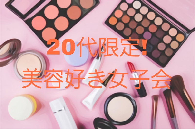 【7/25（金）天神開催】20代限定💄美容好き女子会！
