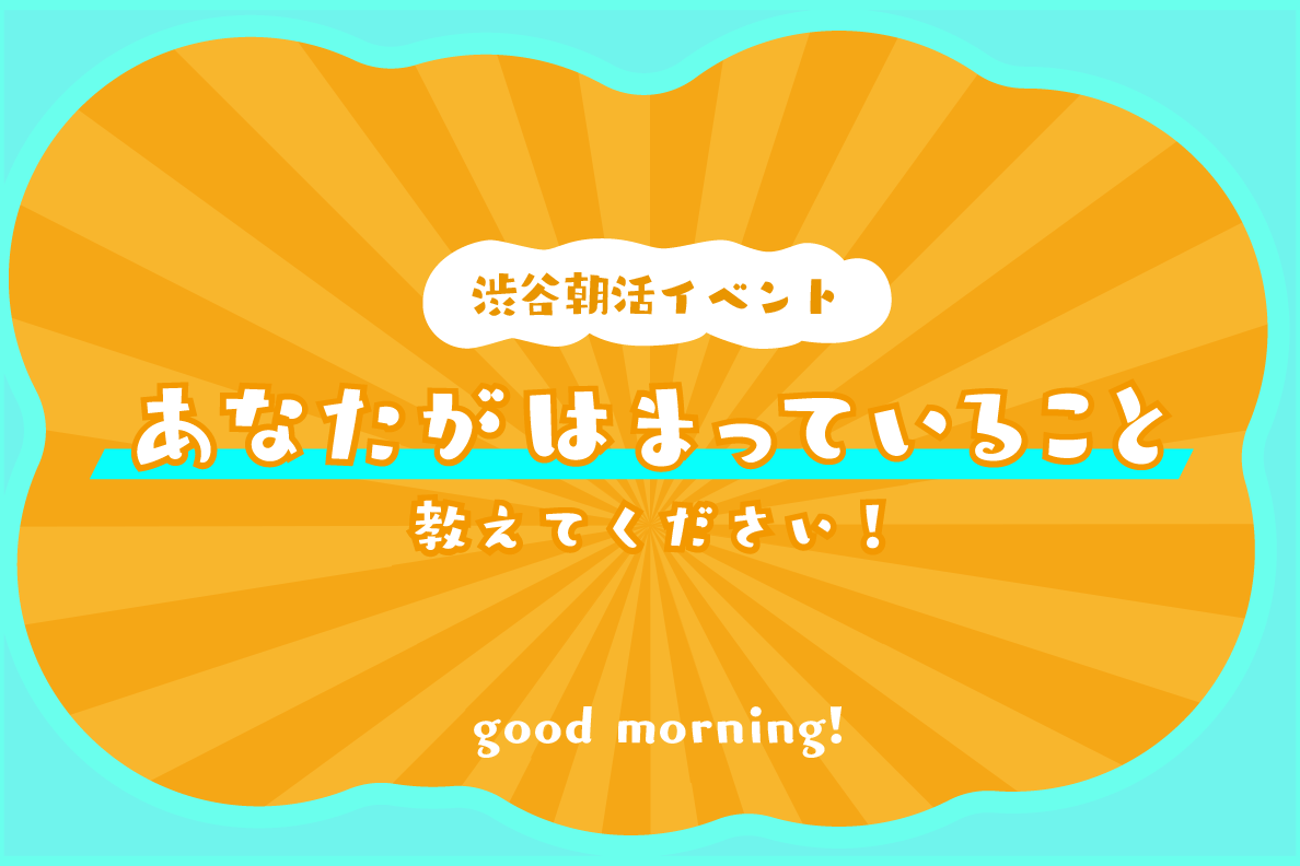 【渋谷朝活】あなたのはまっていること、教えてください！