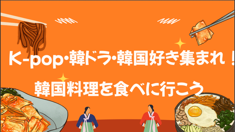 K-pop・韓ドラ好き集まれ！美味しい韓国料理を食べに行こう！