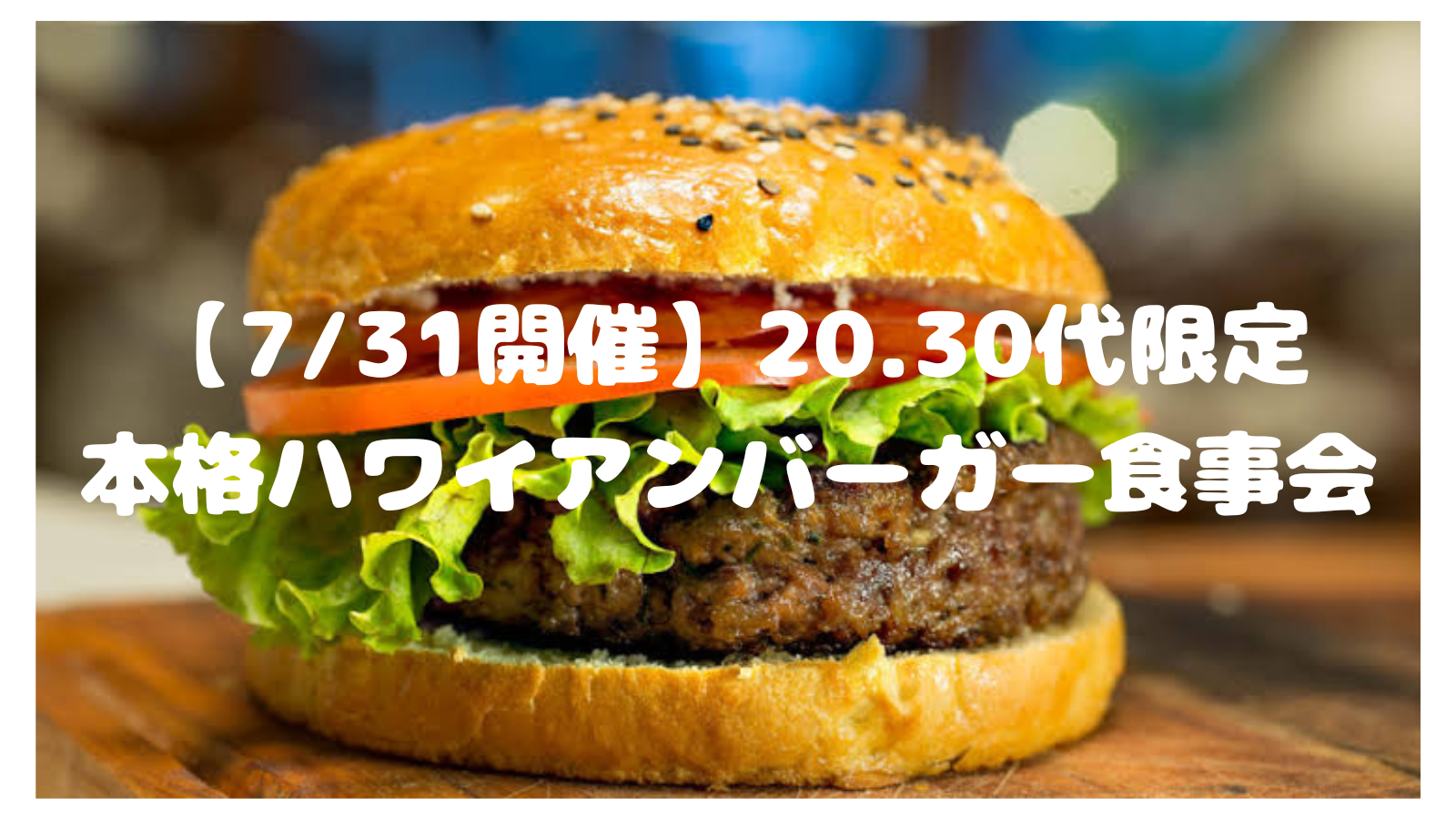 【7/31(金)新宿🍔🌺】20代30代限定！夜カフェハワイアンバーガー交流会｜夏っぽ🌻