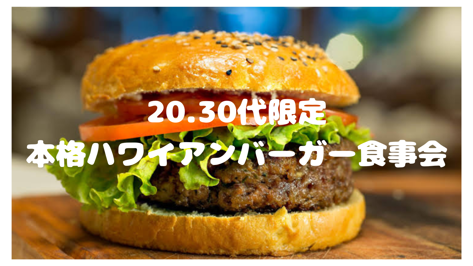 
【7/31(木)新宿🍔🌺】20代30代限定！夜カフェハワイアンバーガー交流会｜夏っぽ🌻