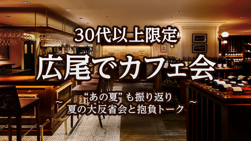 30代以上限定｜広尾でカフェ会 〜 “あの夏”も振り返り 夏の大反省会と抱負トーク 〜