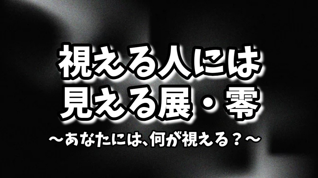 【視える人には見える展・零★あなたには、何が視える？】